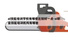 ai技能培训学校有哪些比较好一点-ai职业技能培训机构有哪些