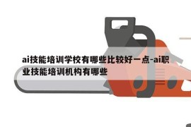 ai技能培训学校有哪些比较好一点-ai职业技能培训机构有哪些