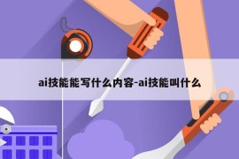 ai技能能写什么内容-ai技能叫什么