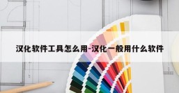 汉化软件工具怎么用-汉化一般用什么软件