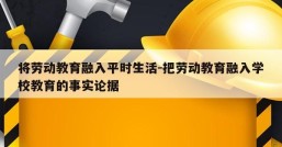 将劳动教育融入平时生活-把劳动教育融入学校教育的事实论据