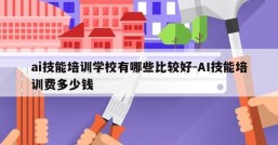 ai技能培训学校有哪些比较好-AI技能培训费多少钱