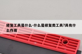 修复工具是什么-什么是修复类工具?具有什么作用