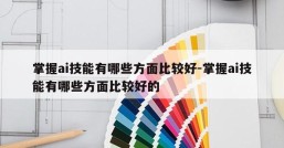 掌握ai技能有哪些方面比较好-掌握ai技能有哪些方面比较好的