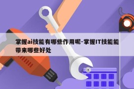 掌握ai技能有哪些作用呢-掌握IT技能能带来哪些好处