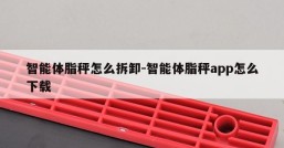 智能体脂秤怎么拆卸-智能体脂秤app怎么下载
