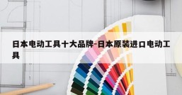 日本电动工具十大品牌-日本原装进口电动工具