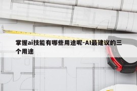 掌握ai技能有哪些用途呢-AI最建议的三个用途