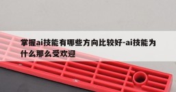 掌握ai技能有哪些方向比较好-ai技能为什么那么受欢迎