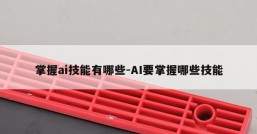 掌握ai技能有哪些-AI要掌握哪些技能