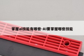 掌握ai技能有哪些-AI要掌握哪些技能