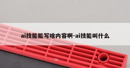 ai技能能写啥内容啊-ai技能叫什么