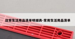 日常生活用品清单明细表-常用生活用品清单