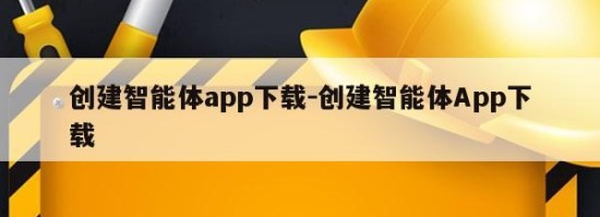 创建智能体app下载-创建智能体App下载