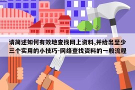 请简述如何有效地查找网上资料,并给出至少三个实用的小技巧-网络查找资料的一般流程