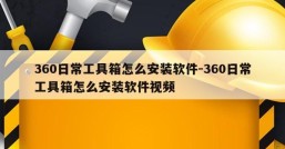 360日常工具箱怎么安装软件-360日常工具箱怎么安装软件视频