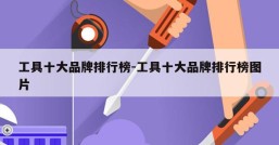 工具十大品牌排行榜-工具十大品牌排行榜图片