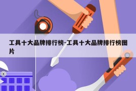 工具十大品牌排行榜-工具十大品牌排行榜图片