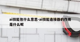 ai技能包什么意思-ai技能连接器的作用是什么呢