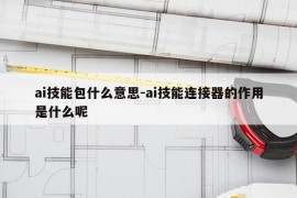 ai技能包什么意思-ai技能连接器的作用是什么呢