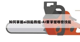 如何掌握ai技能教程-AI要掌握哪些技能