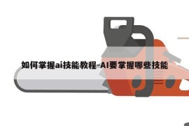 如何掌握ai技能教程-AI要掌握哪些技能