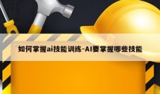 如何掌握ai技能训练-AI要掌握哪些技能