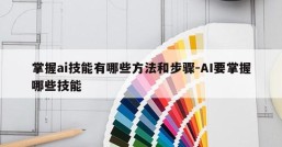 掌握ai技能有哪些方法和步骤-AI要掌握哪些技能