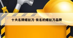 十大名牌螺丝刀-有名的螺丝刀品牌