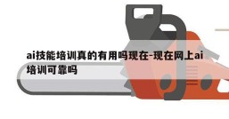 ai技能培训真的有用吗现在-现在网上ai培训可靠吗