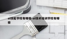 ai技能学校有哪些-ai技术培训学校有哪些