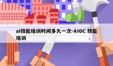 ai技能培训时间多久一次-AIGC 技能培训