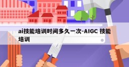 ai技能培训时间多久一次-AIGC 技能培训