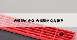 大模型的定义-大模型定义与特点