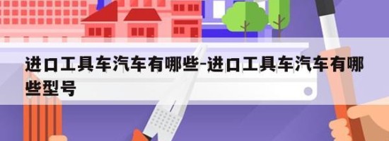 进口工具车汽车有哪些-进口工具车汽车有哪些型号