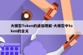 大模型Token的通俗理解-大模型中token的含义