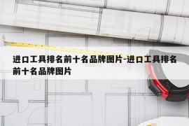 进口工具排名前十名品牌图片-进口工具排名前十名品牌图片