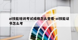 ai技能培训考试成绩怎么查看-ai技能证书怎么考