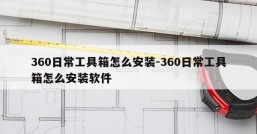 360日常工具箱怎么安装-360日常工具箱怎么安装软件