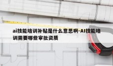 ai技能培训补贴是什么意思啊-AI技能培训需要哪些审批资质
