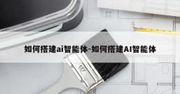 如何搭建ai智能体-如何搭建AI智能体