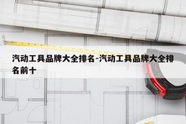 汽动工具品牌大全排名-汽动工具品牌大全排名前十