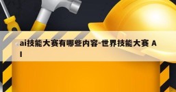 ai技能大赛有哪些内容-世界技能大赛 AI