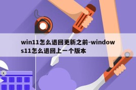 win11怎么退回更新之前-windows11怎么退回上一个版本