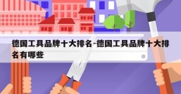 德国工具品牌十大排名-德国工具品牌十大排名有哪些