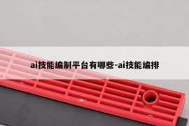 ai技能编制平台有哪些-ai技能编排