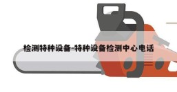 检测特种设备-特种设备检测中心电话