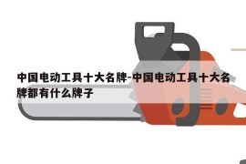 中国电动工具十大名牌-中国电动工具十大名牌都有什么牌子