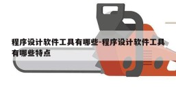程序设计软件工具有哪些-程序设计软件工具有哪些特点