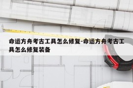 命运方舟考古工具怎么修复-命运方舟考古工具怎么修复装备